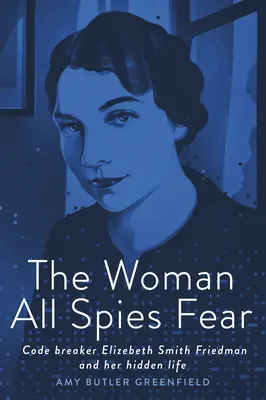 La mujer que todos los espías temen: la descifradora de códigos Elizebeth Smith Friedman y su vida oculta - The Woman All Spies Fear: Code Breaker Elizebeth Smith Friedman and Her Hidden Life