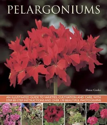 Pelargonios: Guía ilustrada de variedades, cultivo y cuidados, con instrucciones paso a paso y más de 170 hermosas fotografías. - Pelargoniums: An Illustrated Guide to Varieties, Cultivation and Care, with Step-By-Step Instructions and Over 170 Beautiful Photogr