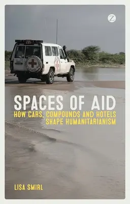 Espacios de ayuda: Cómo los coches, los complejos y los hoteles dan forma al humanitarismo - Spaces of Aid: How Cars, Compounds and Hotels Shape Humanitarianism
