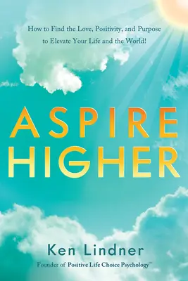 Aspire a lo más alto: ¡Cómo encontrar el amor, la positividad y el propósito para elevar su vida y el mundo! - Aspire Higher: How to Find the Love, Positivity, and Purpose to Elevate Your Life and the World!