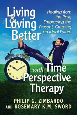 Vivir y amar mejor con la terapia de la perspectiva temporal: sanar del pasado, abrazar el presente, crear un futuro ideal - Living and Loving Better with Time Perspective Therapy: Healing from the Past, Embracing the Present, Creating an Ideal Future