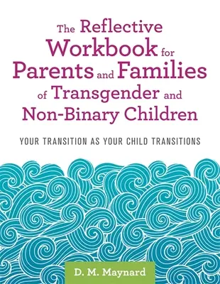 Cuaderno de reflexión para padres y familias de niños transgénero y no binarios: Tu transición en la transición de tu hijo - The Reflective Workbook for Parents and Families of Transgender and Non-Binary Children: Your Transition as Your Child Transitions