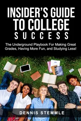 Guía para el éxito universitario: El libro clandestino para sacar buenas notas, divertirse más y estudiar menos - Insider's Guide To College Success: The Underground Playbook For Making Great Grades, Having More Fun, and Studying Less