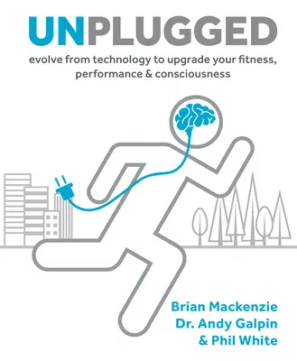 Unplugged, 1: Evoluciona desde la tecnología para mejorar tu forma física, rendimiento y conciencia - Unplugged, 1: Evolve from Technology to Upgrade Your Fitness, Performance, & Consciousness