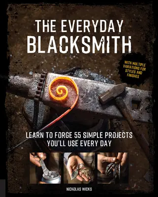 El herrero cotidiano: Aprenda a forjar 55 proyectos sencillos que utilizará a diario, con múltiples variaciones de estilos y acabados - The Everyday Blacksmith: Learn to Forge 55 Simple Projects You'll Use Every Day, with Multiple Variations for Styles and Finishes