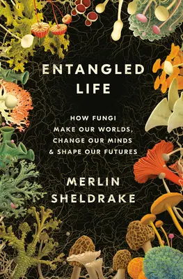 Vida enredada: cómo los hongos crean nuestros mundos, cambian nuestras mentes y moldean nuestro futuro - Entangled Life: How Fungi Make Our Worlds, Change Our Minds & Shape Our Futures