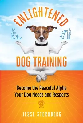 Adiestramiento Canino Ilustrado: Conviértase en el alfa pacífico que su perro necesita y respeta - Enlightened Dog Training: Become the Peaceful Alpha Your Dog Needs and Respects