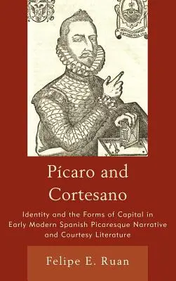 Pcaro y Cortesano: Identidad y formas de capital en la narrativa picaresca española de principios de la Edad Moderna y en la literatura de cortesía - Pcaro and Cortesano: Identity and the Forms of Capital in Early Modern Spanish Picaresque Narrative and Courtesy Literature