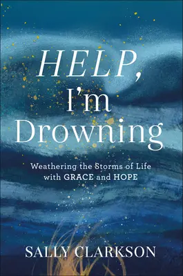 Ayuda, me estoy ahogando: Capear las tormentas de la vida con gracia y esperanza - Help, I'm Drowning: Weathering the Storms of Life with Grace and Hope