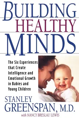 Construir mentes sanas: Las seis experiencias que crean inteligencia y crecimiento emocional en bebés y niños pequeños - Building Healthy Minds: The Six Experiences That Create Intelligence and Emotional Growth in Babies and Young Children