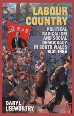 Labour Country: Radicalismo político y socialdemocracia en el sur de Gales 1831-1985 - Labour Country: Political Radicalism and Social Democracy in South Wales 1831-1985