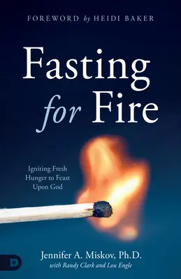 Ayunar para encender el fuego: cómo reavivar el hambre de un festín con Dios - Fasting for Fire: Igniting Fresh Hunger to Feast Upon God