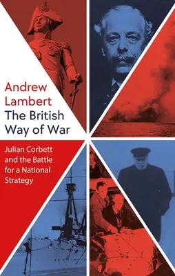 La forma británica de hacer la guerra: Julian Corbett y la batalla por una estrategia nacional - The British Way of War: Julian Corbett and the Battle for a National Strategy