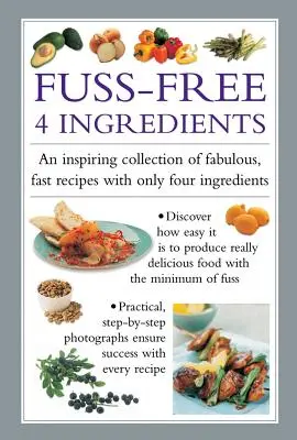 Fuss Free 4-Ingredients: Una inspiradora colección de recetas rápidas y fabulosas con sólo cuatro ingredientes - Fuss Free 4-Ingredients: An Inspiring Collection of Fabulous, Fast Recipes with Only Four Ingredients