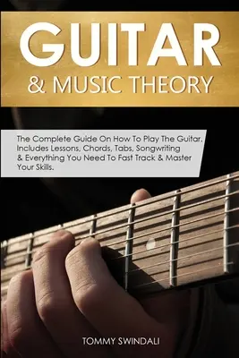 Guitarra y Teoría Musical: La Guía Completa Sobre Cómo Tocar La Guitarra. Incluye Lecciones, Acordes, Tablaturas, Composición y Todo Lo Que Necesitas Para Fas - Guitar & Music Theory: The Complete Guide On How To Play The Guitar. Includes Lessons, Chords, Tabs, Songwriting & Everything You Need To Fas