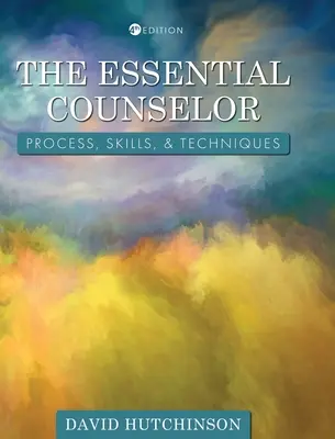 El consejero esencial: Proceso, habilidades y técnicas - Essential Counselor: Process, Skills, and Techniques