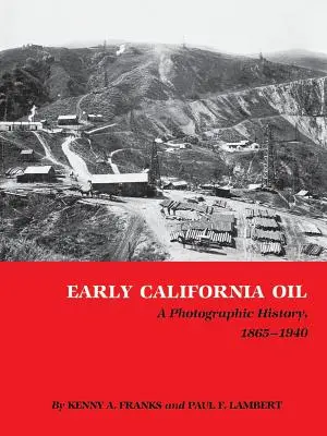 El petróleo en California: Una historia fotográfica, 1865-1940 - Early California Oil: A Photographic History, 1865-1940