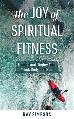 El gozo del fitness espiritual: Cómo afinar y tonificar la mente, el cuerpo y el alma - The Joy of Spiritual Fitness: Honing and Toning Your Mind, Body and Soul