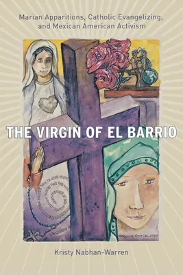 La Virgen del Barrio: Apariciones marianas, evangelización católica y activismo mexicano-americano - The Virgin of El Barrio: Marian Apparitions, Catholic Evangelizing, and Mexican American Activism