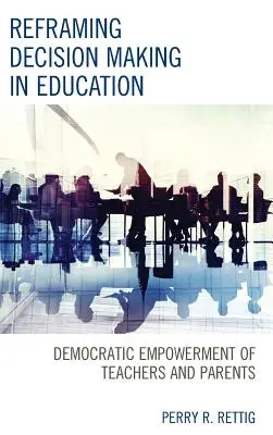 Reformular la toma de decisiones en la educación: La capacitación democrática de profesores y padres - Reframing Decision Making in Education: Democratic Empowerment of Teachers and Parents