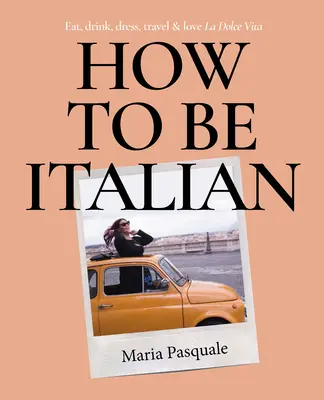 Cómo ser italiano: comer, beber, vestir, viajar y amar la Dolce Vita - How to Be Italian: Eat, Drink, Dress, Travel and Love La Dolce Vita