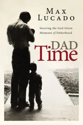 Tiempo de papá: Saboreando los momentos de paternidad que Dios nos ha dado - Dad Time: Savoring the God-Given Moments of Fatherhood