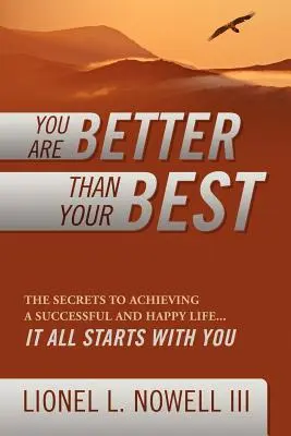 Eres mejor que lo mejor de ti: Los secretos para lograr una vida exitosa y feliz... Todo Empieza Por Ti - You Are Better Than Your Best: The Secrets to Achieving a Successful and Happy Life... It All Starts with You