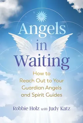 Ángeles en espera: Cómo llegar a tus ángeles de la guarda y guías espirituales - Angels in Waiting: How to Reach Out to Your Guardian Angels and Spirit Guides