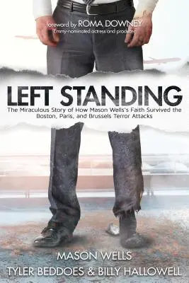 Left Standing: La milagrosa historia de cómo la fe de Mason Wells sobrevivió a los atentados terroristas de Boston, París y Bruselas - Left Standing: The Miraculous Story of How Mason Wells's Faith Survived the Boston, Paris, and Brussels Terror Attacks