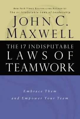 Las 17 leyes indiscutibles del trabajo en equipo: Acéptalas y potencia a tu equipo - The 17 Indisputable Laws of Teamwork: Embrace Them and Empower Your Team