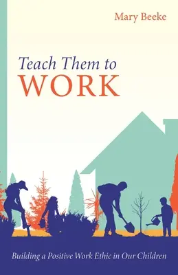 Enséñales a trabajar: Cómo formar una ética laboral positiva en nuestros hijos - Teach Them to Work: Building a Positive Work Ethic in Our Children