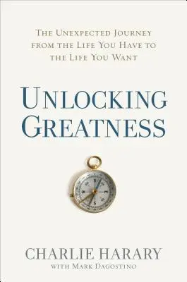 Unlocking Greatness: El inesperado viaje de la vida que tienes a la vida que quieres - Unlocking Greatness: The Unexpected Journey from the Life You Have to the Life You Want