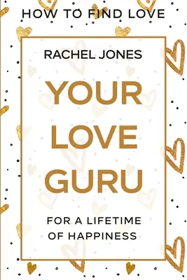 Cómo Encontrar el Amor: Tu Gurú del Amor - Para Toda una Vida de Felicidad - How To Find Love: Your Love Guru - For A Lifetime of Happiness