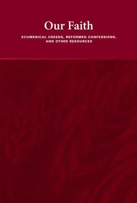 Nuestra Fe: Credos ecuménicos, confesiones reformadas y otros recursos - Our Faith: Ecumenical Creeds, Reformed Confessions, and Other Resources