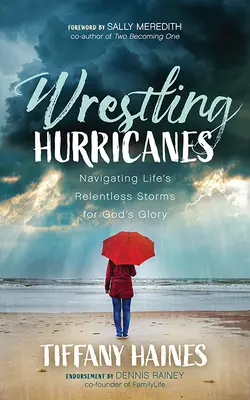 Luchando contra huracanes: Navegar por las implacables tormentas de la vida para gloria de Dios - Wrestling Hurricanes: Navigating Life's Relentless Storms for God's Glory