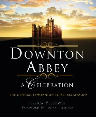 Downton Abbey - Una celebración: El compañero oficial de las seis temporadas - Downton Abbey - A Celebration: The Official Companion to All Six Seasons