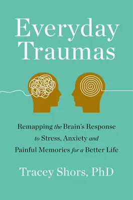 Trauma cotidiano: La respuesta del cerebro al estrés, la ansiedad y los recuerdos dolorosos para una vida mejor - Everyday Trauma: Remapping the Brain's Response to Stress, Anxiety, and Painful Memories for a Better Life