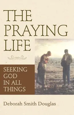 La vida de oración: En busca de Dios en todas las cosas - The Praying Life: Seeking God in All Things
