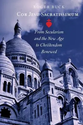 Cor Jesu Sacratissimum: Del laicismo y la Nueva Era a la cristiandad renovada - Cor Jesu Sacratissimum: From Secularism and the New Age to Christendom Renewed
