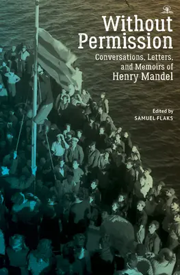 Sin permiso: Conversaciones, cartas y memorias de Henry Mandel - Without Permission: Conversations, Letters, and Memoirs of Henry Mandel