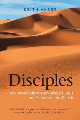 Discípulos: Cómo el cristianismo judío formó a Jesús y destrozó la Iglesia - Disciples: How Jewish Christianity Shaped Jesus and Shattered the Church