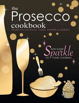 El libro de cocina del Prosecco: Cócteles, pasteles, cenas y postres a base de Prosecco - The Prosecco Cookbook: Prosecco Cocktails, Cakes, Dinners & Desserts