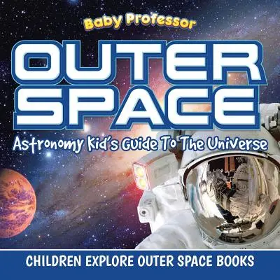 El espacio exterior: Astronomy Kid's Guide To The Universe - Libros infantiles para explorar el espacio exterior - Outer Space: Astronomy Kid's Guide To The Universe - Children Explore Outer Space Books