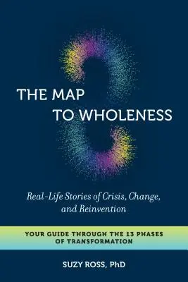 El mapa hacia la plenitud: Historias Reales de Crisis, Cambio y Reinvención - Su Guía a Través de las 13 Fases de la Transformación - The Map to Wholeness: Real-Life Stories of Crisis, Change, and Reinvention--Your Guide Through the 13 Phases of Transformation