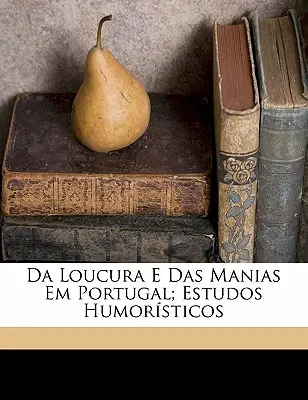 Da Loucura E Das Manias Em Portugal; Estudos Humorísticos - Da Loucura E Das Manias Em Portugal; Estudos Humorsticos