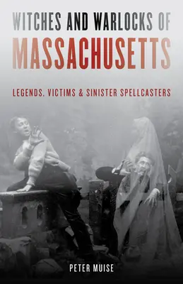 Brujas y hechiceros de Massachusetts: Leyendas, víctimas y hechiceros siniestros - Witches and Warlocks of Massachusetts: Legends, Victims, and Sinister Spellcasters