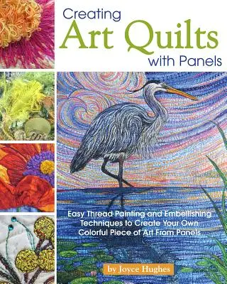 Cómo crear colchas artísticas con paneles: Técnicas sencillas de pintura con hilo y adornos para crear su propia obra de arte llena de color a partir de paneles - Creating Art Quilts with Panels: Easy Thread Painting and Embellishing Techniques to Create Your Own Colorful Piece of Art from Panels