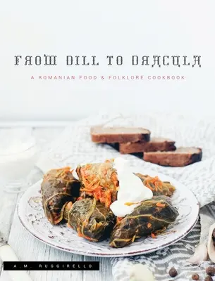 Del eneldo a Drácula: Un libro de cocina de comida y folclore rumanos - From Dill To Dracula: A Romanian Food & Folklore Cookbook