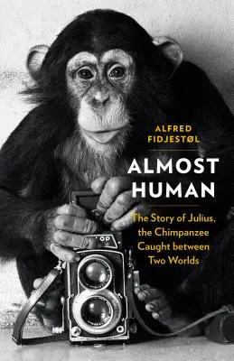 Casi humano: la historia de Julius, el chimpancé atrapado entre dos mundos - Almost Human: The Story of Julius, the Chimpanzee Caught Between Two Worlds