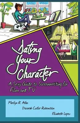 Salir con tu personaje: Una guía sexy para escribir guiones de cine y televisión - Dating Your Character: A Sexy Guide to Screenwriting for Film and TV